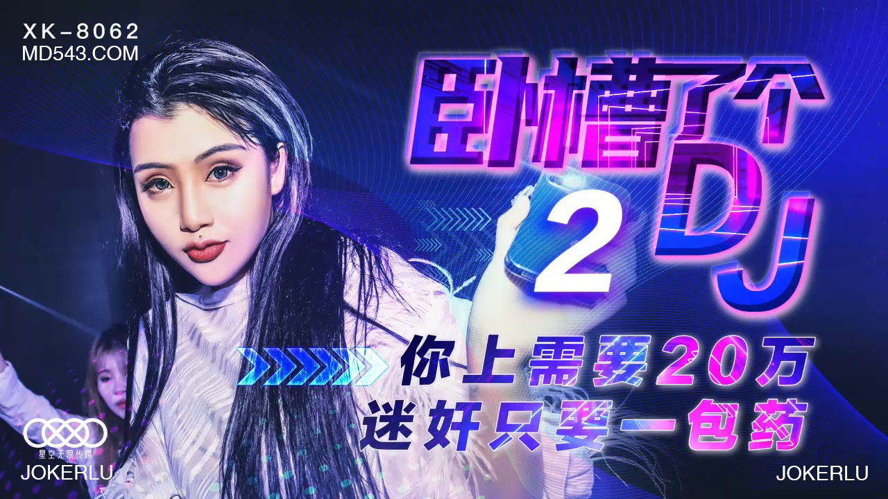 【XK8062】天價迷幻劑！20萬包郵神秘DJ2代，一包搞定所有幻想！爆乳女優全程高能...