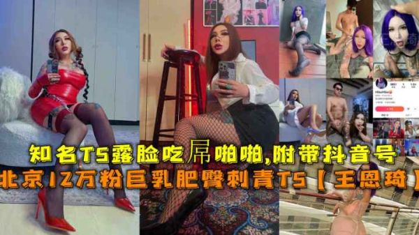 【北京刺青巨乳TS】12萬粉變性美人王恩琦肥臀實戰 紋身辣妹露臉室內啪啪 附抖音賬號